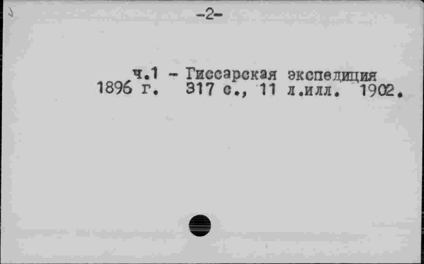 ﻿
-2-
ч.1 - Гиссарская экспедиция
1896 г. 317 с., 11 л.илл. 1902